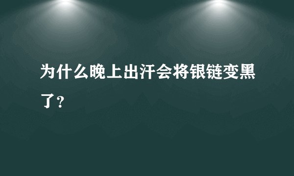 为什么晚上出汗会将银链变黑了？