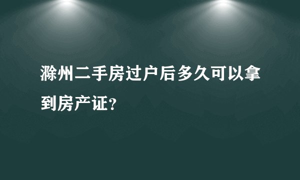 滁州二手房过户后多久可以拿到房产证？