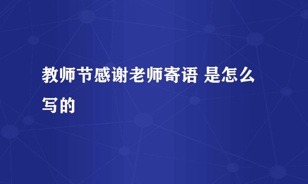 教师节感谢老师寄语 是怎么写的