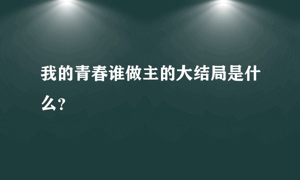 我的青春谁做主的大结局是什么？