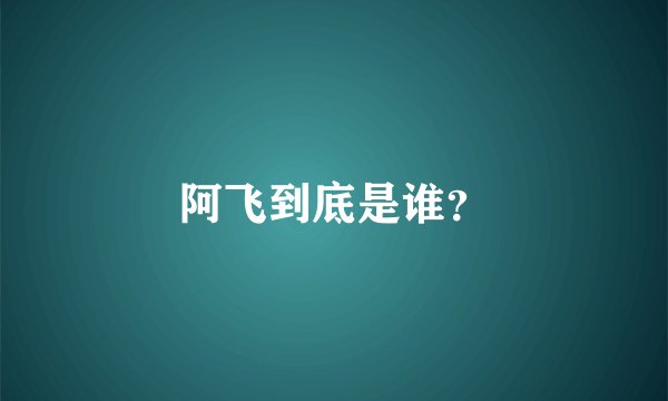 阿飞到底是谁？