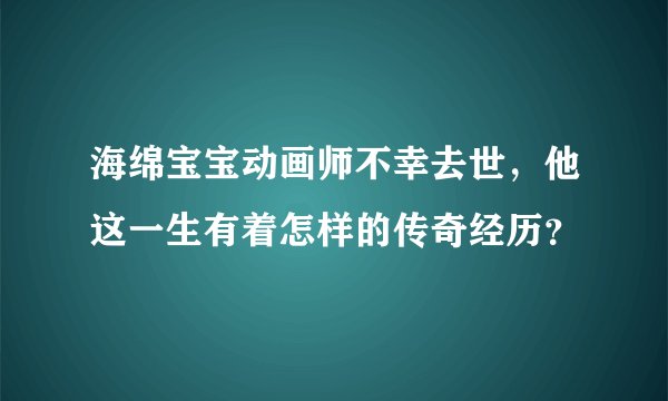 海绵宝宝动画师不幸去世，他这一生有着怎样的传奇经历？