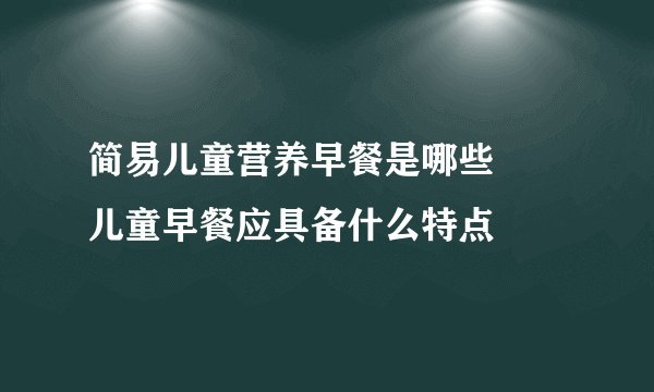 简易儿童营养早餐是哪些     儿童早餐应具备什么特点
