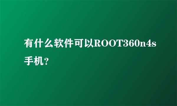 有什么软件可以ROOT360n4s手机？