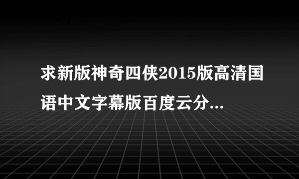 求新版神奇四侠2015版高清国语中文字幕版百度云分享，谢谢了