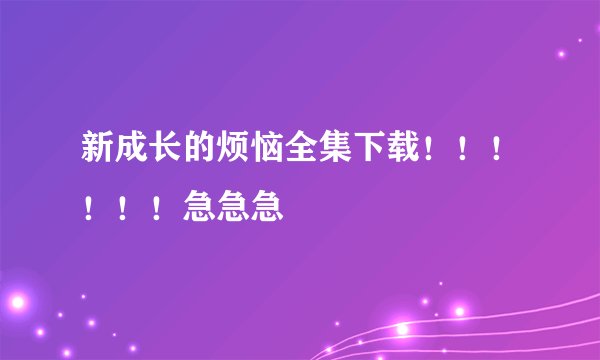 新成长的烦恼全集下载！！！！！！急急急