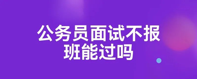 公务员面试不报班能过吗