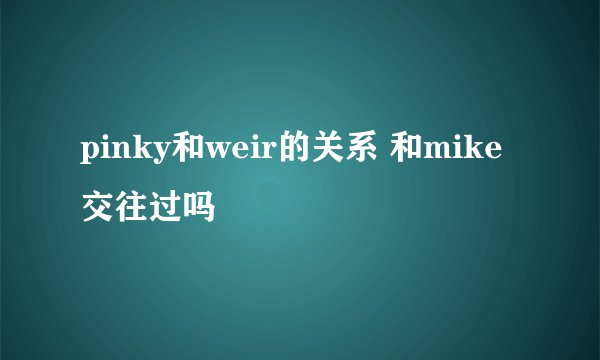 pinky和weir的关系 和mike交往过吗