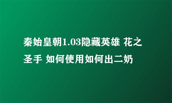 秦始皇朝1.03隐藏英雄 花之圣手 如何使用如何出二奶