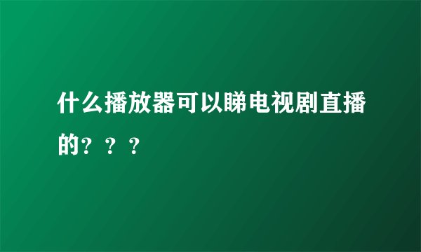 什么播放器可以睇电视剧直播的？？？