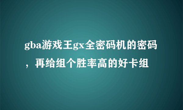 gba游戏王gx全密码机的密码，再给组个胜率高的好卡组