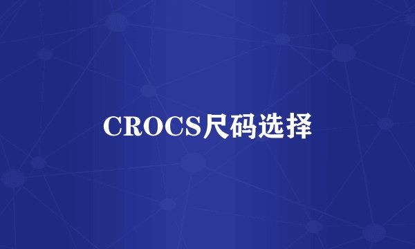 CROCS尺码选择