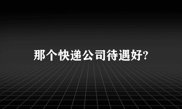 那个快递公司待遇好?