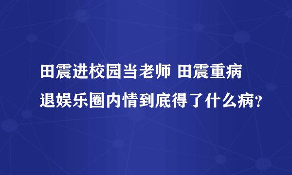 田震进校园当老师 田震重病退娱乐圈内情到底得了什么病？