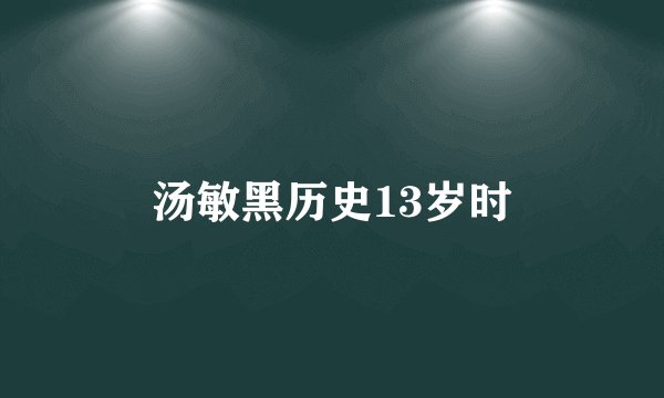 汤敏黑历史13岁时