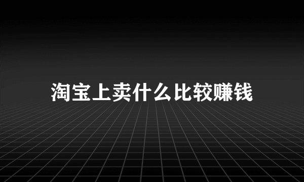 淘宝上卖什么比较赚钱