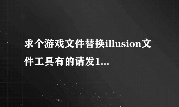 求个游戏文件替换illusion文件工具有的请发1024703865