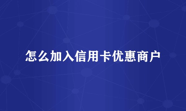 怎么加入信用卡优惠商户