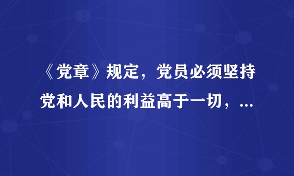 《党章》规定，党员必须坚持党和人民的利益高于一切，个人利益服从（），吃苦在前，享受在后，克己奉公，多做贡献。