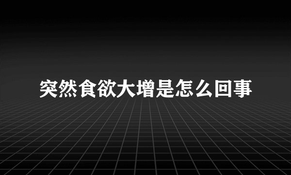 突然食欲大增是怎么回事