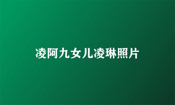 凌阿九女儿凌琳照片