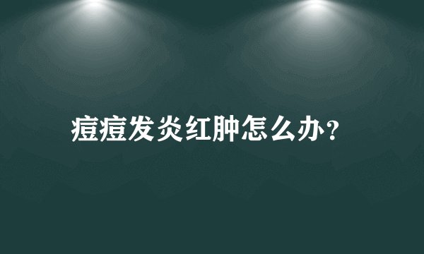 痘痘发炎红肿怎么办？