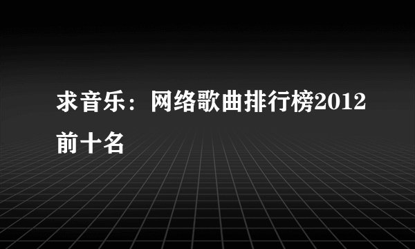 求音乐：网络歌曲排行榜2012前十名