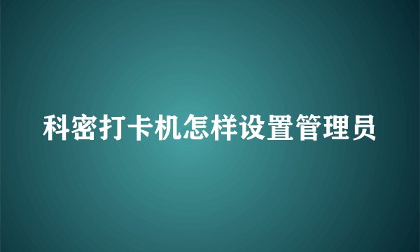 科密打卡机怎样设置管理员