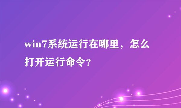 win7系统运行在哪里，怎么打开运行命令？
