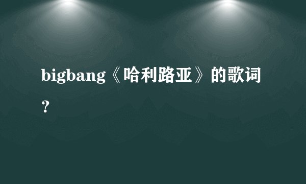 bigbang《哈利路亚》的歌词？
