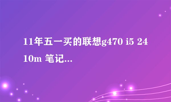11年五一买的联想g470 i5 2410m 笔记本 基本没用过,现在想卖,能卖价钱啊