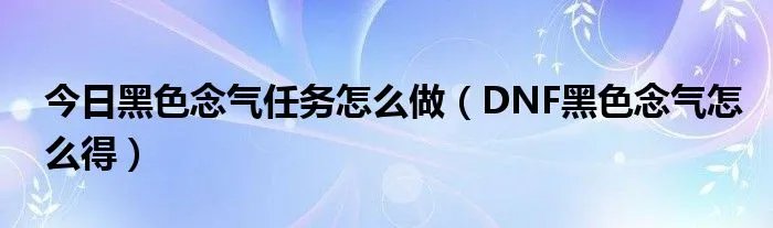 今日黑色念气任务怎么做（DNF黑色念气怎么得）