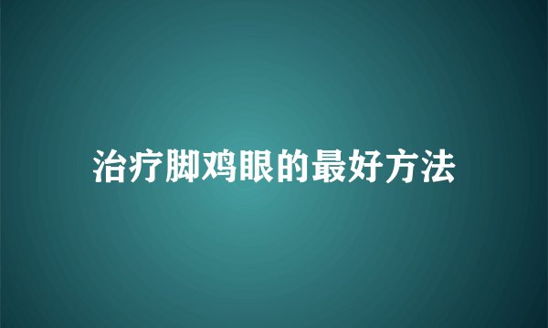 治疗脚鸡眼的最好方法
