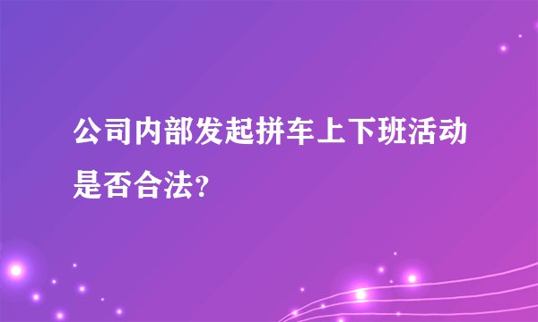 公司内部发起拼车上下班活动是否合法？