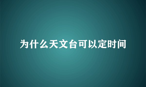 为什么天文台可以定时间