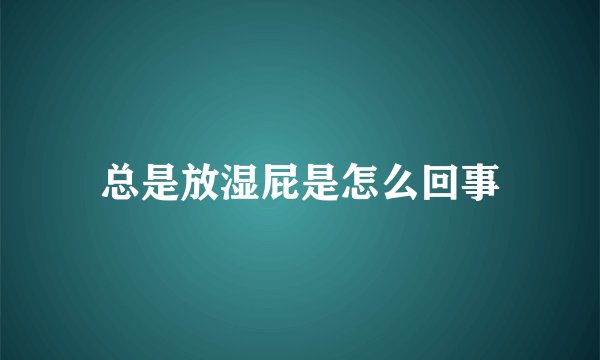 总是放湿屁是怎么回事