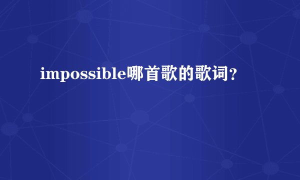 impossible哪首歌的歌词？