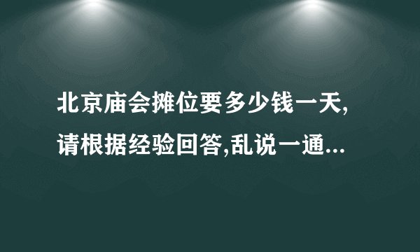 北京庙会摊位要多少钱一天,请根据经验回答,乱说一通不给分啦 .