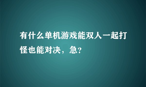 有什么单机游戏能双人一起打怪也能对决，急？