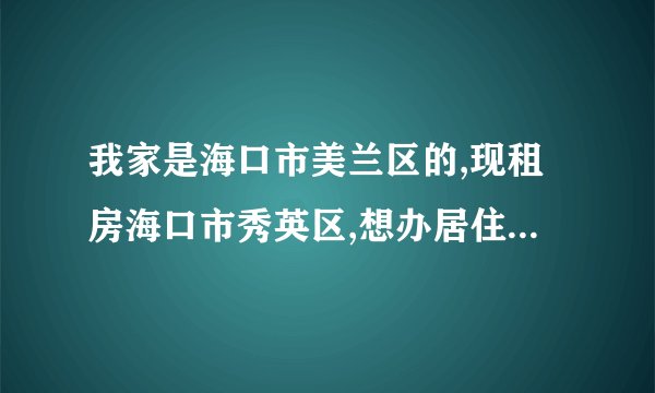 我家是海口市美兰区的,现租房海口市秀英区,想办居住证明,怎么办?