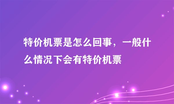 特价机票是怎么回事，一般什么情况下会有特价机票