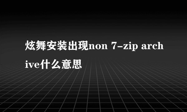 炫舞安装出现non 7-zip archive什么意思