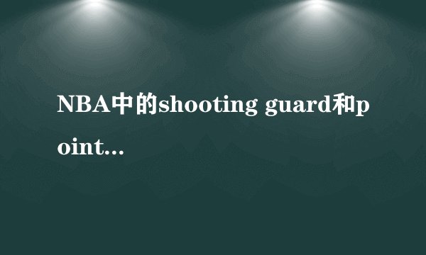 NBA中的shooting guard和point guard 是什么意思？有什么区别？