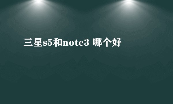 三星s5和note3 哪个好