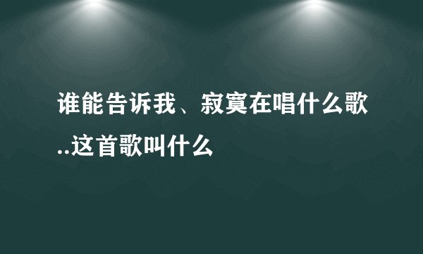 谁能告诉我、寂寞在唱什么歌..这首歌叫什么
