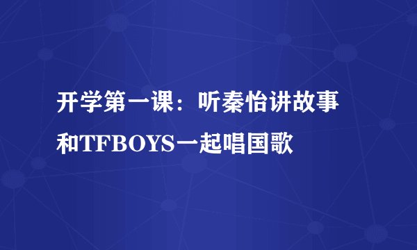 开学第一课：听秦怡讲故事 和TFBOYS一起唱国歌