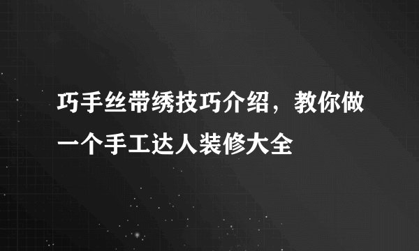 巧手丝带绣技巧介绍，教你做一个手工达人装修大全