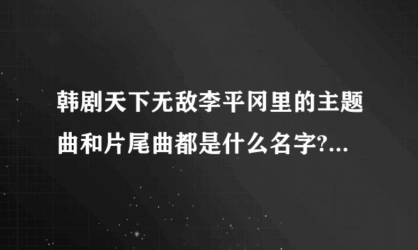 韩剧天下无敌李平冈里的主题曲和片尾曲都是什么名字?谁知道啊?