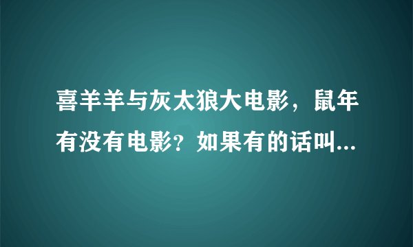 喜羊羊与灰太狼大电影，鼠年有没有电影？如果有的话叫什么名字？