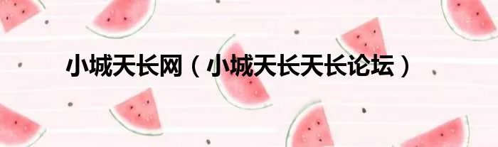 小城天长网（小城天长天长论坛）